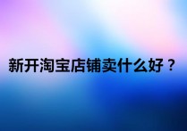 淘宝做什么产品比较好 开淘宝网店需要了解哪些